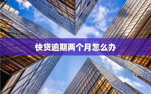 快贷逾期两个月怎么办