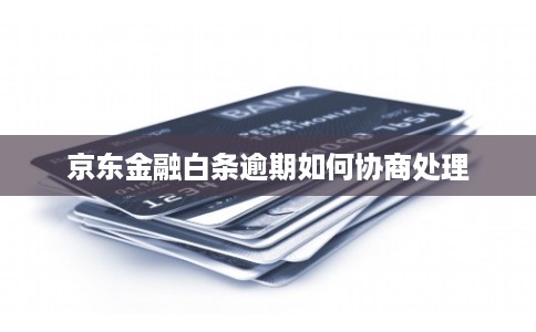 京东金融白条逾期如何协商处理