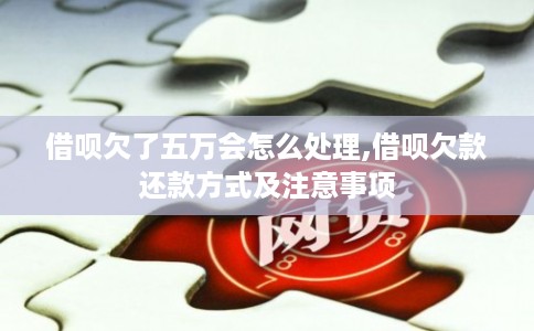 借呗欠了五万会怎么处理,借呗欠款还款方式及注意事项