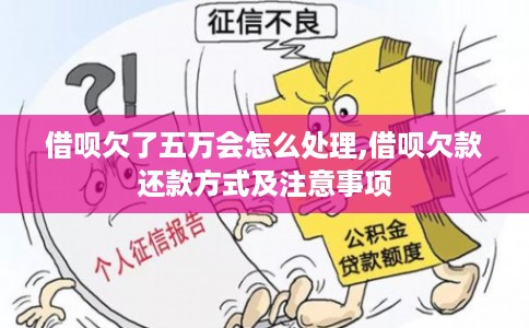 借呗欠了五万会怎么处理,借呗欠款还款方式及注意事项
