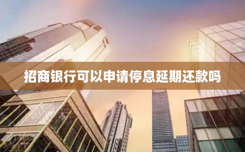 招商银行可以申请停息延期还款吗