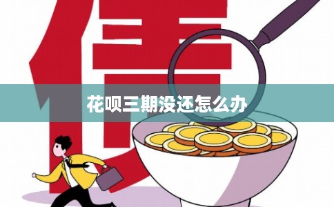花呗三期没还怎么办
