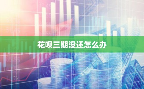 花呗三期没还怎么办