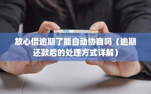 放心借逾期了能自动协商吗（逾期还款后的处理方式详解）
