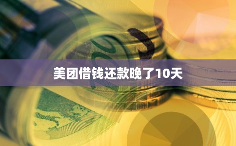 美团借钱还款晚了10天