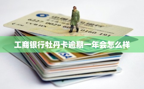 工商银行牡丹卡逾期一年会怎么样