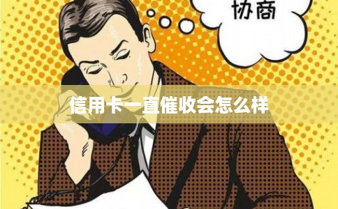 信用卡一直催收会怎么样