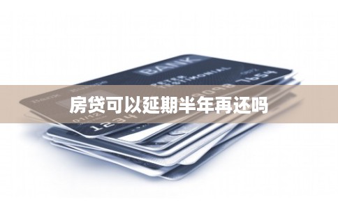 房贷可以延期半年再还吗