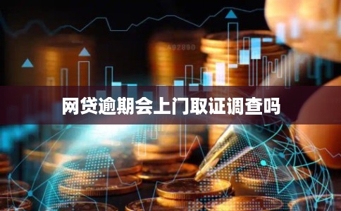 网贷逾期会上门取证调查吗