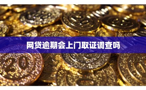 网贷逾期会上门取证调查吗