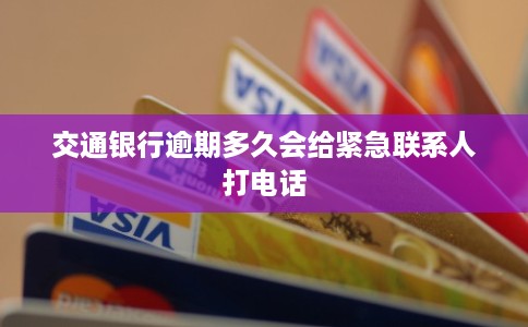 交通银行逾期多久会给紧急联系人打电话