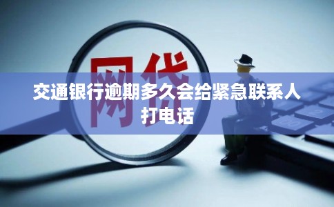 交通银行逾期多久会给紧急联系人打电话
