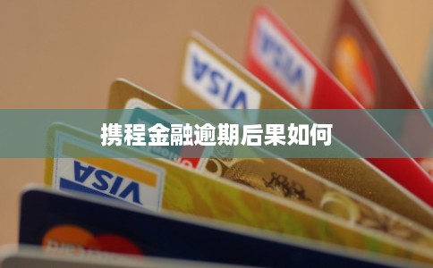 携程金融逾期后果如何