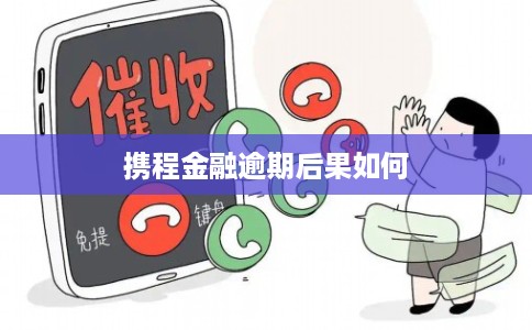 携程金融逾期后果如何