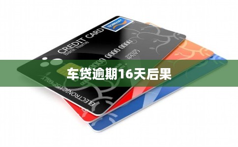 车贷逾期16天后果 车贷逾期16天后果