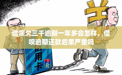 借呗欠三千逾期一年多会怎样，借呗逾期还款后果严重吗