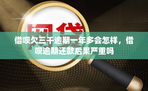 借呗欠三千逾期一年多会怎样，借呗逾期还款后果严重吗