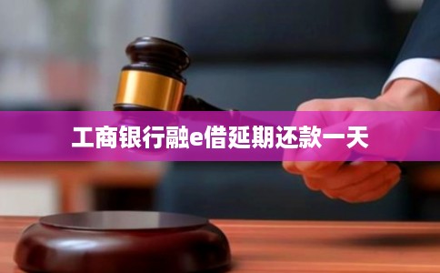 工商银行融e借延期还款一天