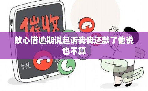 放心借逾期说起诉我我还款了他说也不算 放心借逾期说起诉我我还款了他说也不算