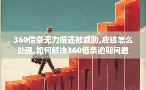 360借条无力偿还被威胁,应该怎么处理,如何解决360借条逾期问题