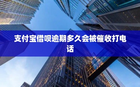 支付宝借呗逾期多久会被催收打电话