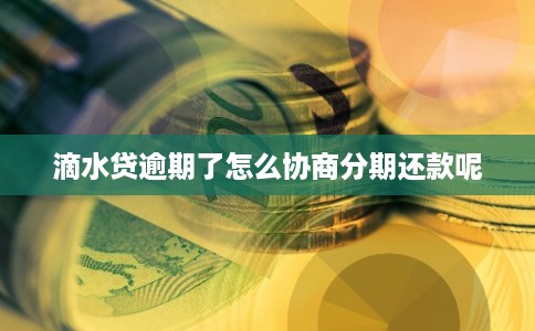 滴水贷逾期了怎么协商分期还款呢