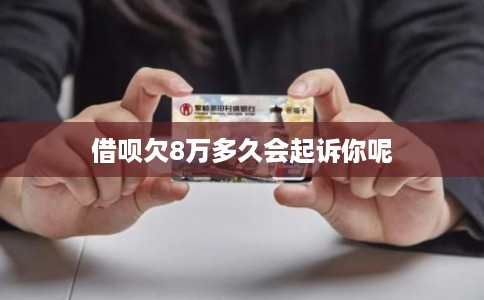 借呗欠8万多久会起诉你呢