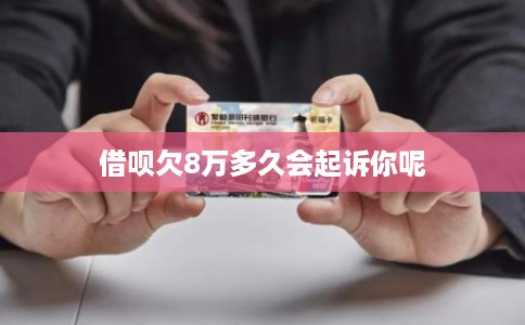 借呗欠8万多久会起诉你呢