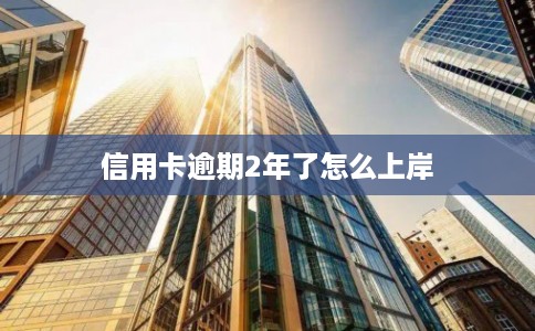 信用卡逾期2年了怎么上岸