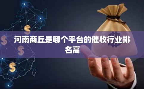 河南商丘是哪个平台的催收行业排名高