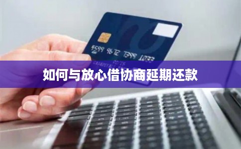 如何与放心借协商延期还款