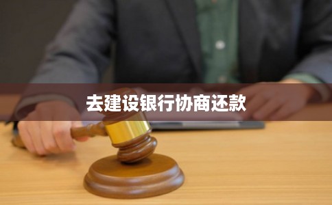 去建设银行协商还款