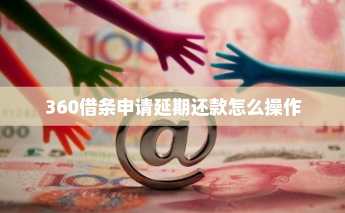 360借条申请延期还款怎么操作