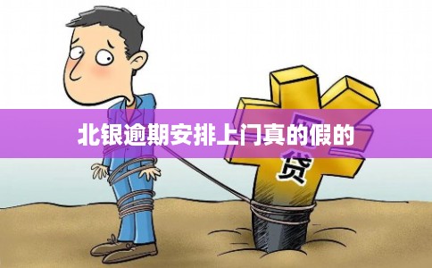 北银逾期安排上门真的假的 北银逾期安排上门真的假的