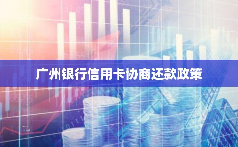 广州银行信用卡协商还款政策