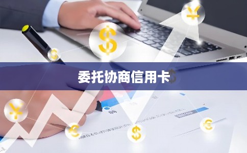 委托协商信用卡 委托协商信用卡