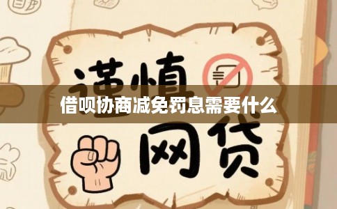 借呗协商减免罚息需要什么