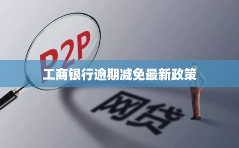 工商银行逾期减免最新政策 工商银行逾期减免最新政策