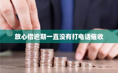 放心借逾期一直没有打电话催收