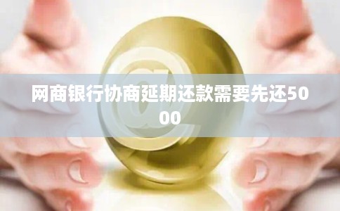 网商银行协商延期还款需要先还5000 网商银行协商延期还款需要先还5000