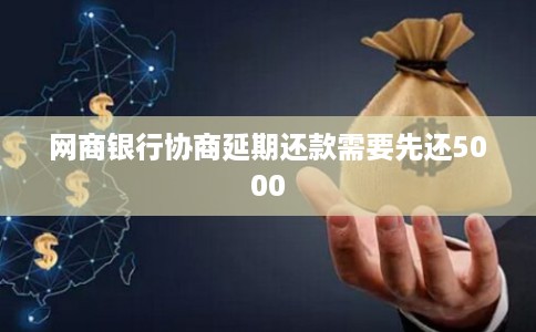 网商银行协商延期还款需要先还5000 网商银行协商延期还款需要先还5000