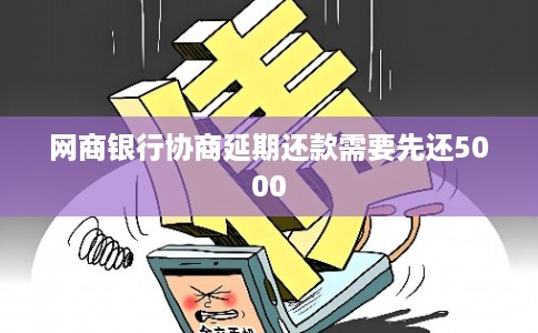网商银行协商延期还款需要先还5000 网商银行协商延期还款需要先还5000