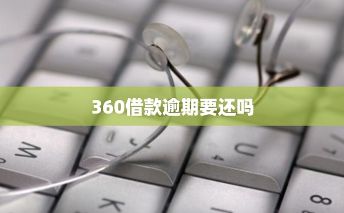 360借款逾期要还吗