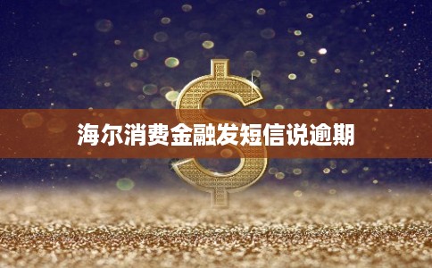 海尔消费金融发短信说逾期