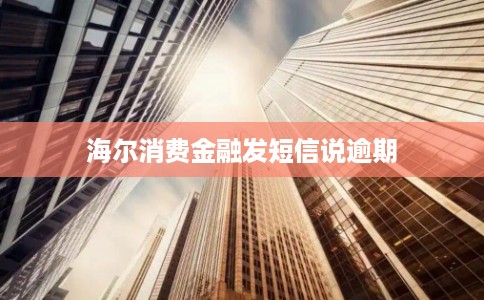 海尔消费金融发短信说逾期