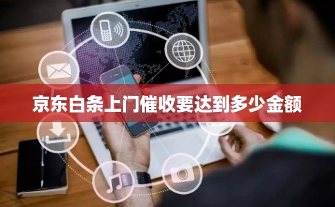 京东白条上门催收要达到多少金额