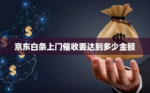 京东白条上门催收要达到多少金额