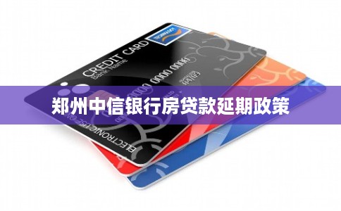 郑州中信银行房贷款延期政策