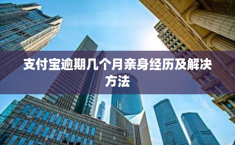 支付宝逾期几个月亲身经历及解决方法 支付宝逾期几个月亲身经历及解决方法