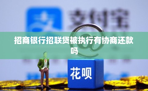 招商银行招联贷被执行有协商还款吗 招商银行招联贷被执行有协商还款吗